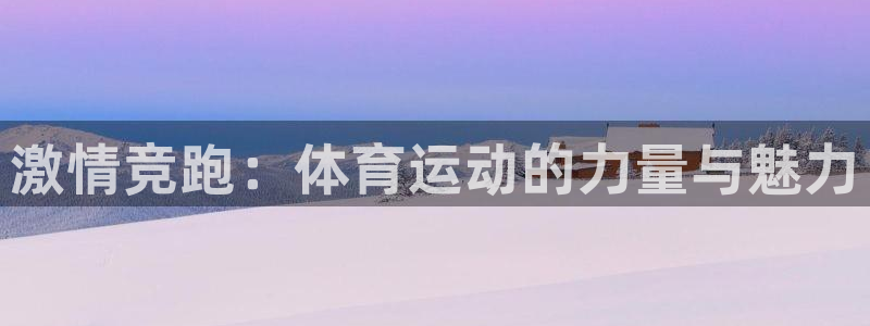 vsport体育官方正版app娱乐40996：激情竞