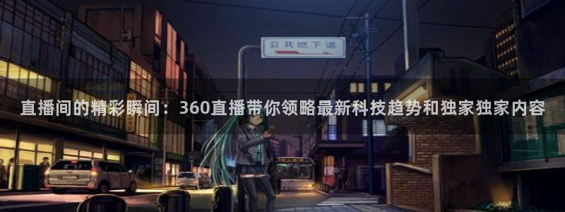 so米体育赛事：直播间的精彩瞬间：360直播带你领略最新科技趋势和独家独家内容