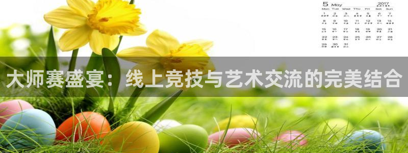 so米体育直播app下载：大师赛盛宴：线上竞技与艺术交流的完美结合