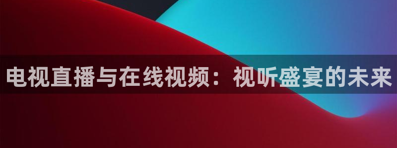 so米：电视直播与在线视频：视听盛宴的未来